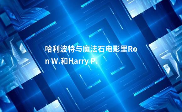 哈利波特与魔法石电影里Ron W.和Harry P.